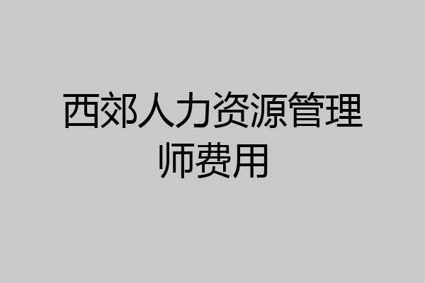 西郊人力资源管理师费用