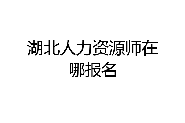湖北人力资源师在哪报名