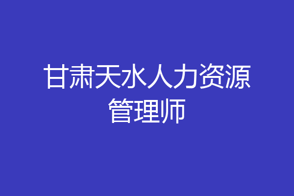 甘肃天水人力资源管理师