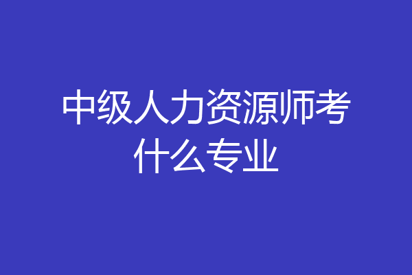中级人力资源师考什么专业