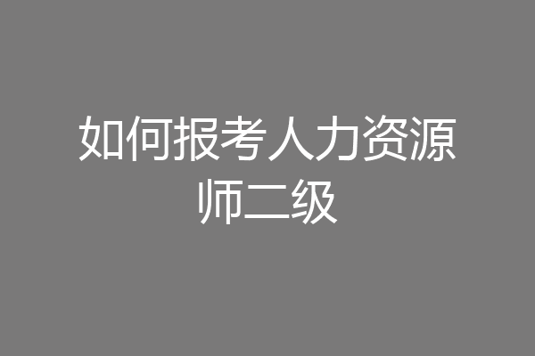 如何报考人力资源师二级