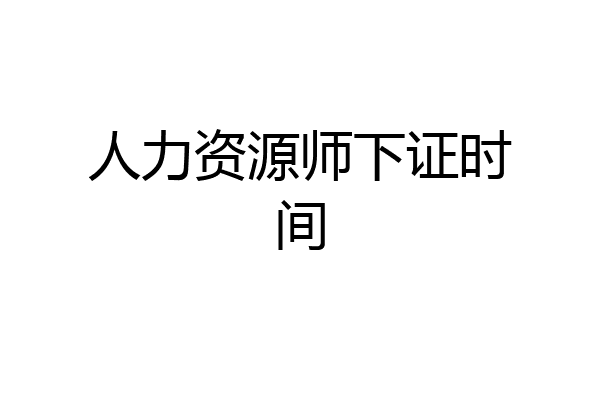 人力资源师下证时间