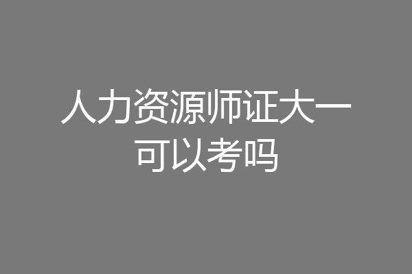人力资源师证大一可以考吗