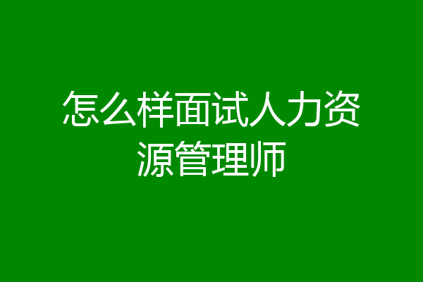 怎么样面试人力资源管理师