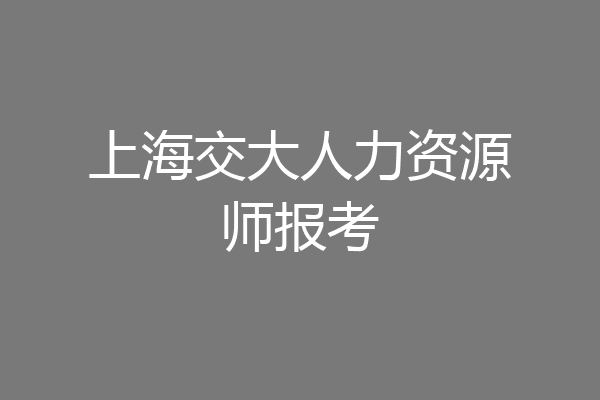 上海交大人力资源师报考