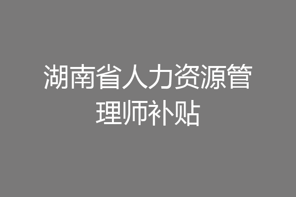 湖南省人力资源管理师补贴