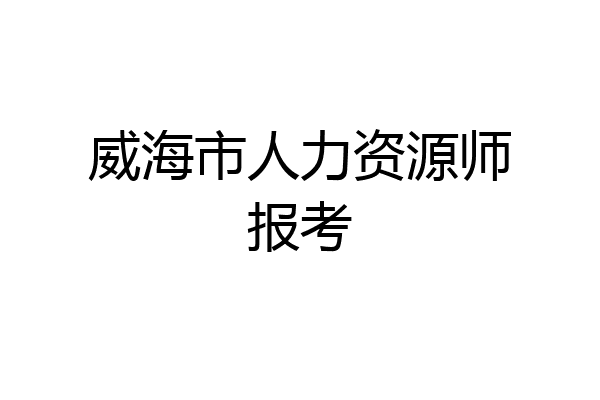 威海市人力资源师报考