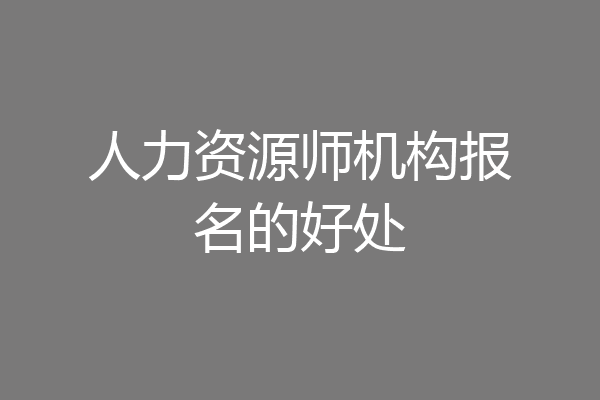 人力资源师机构报名的好处