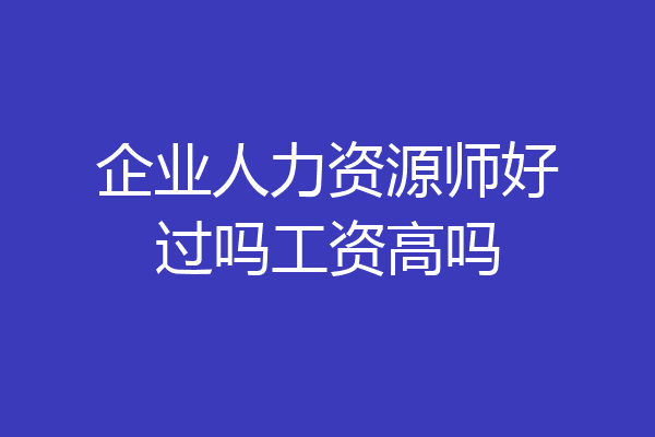 企业人力资源师好过吗工资高吗