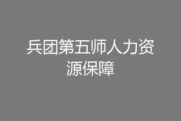 兵团第五师人力资源保障