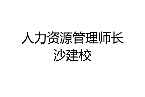 人力资源管理师长沙建校