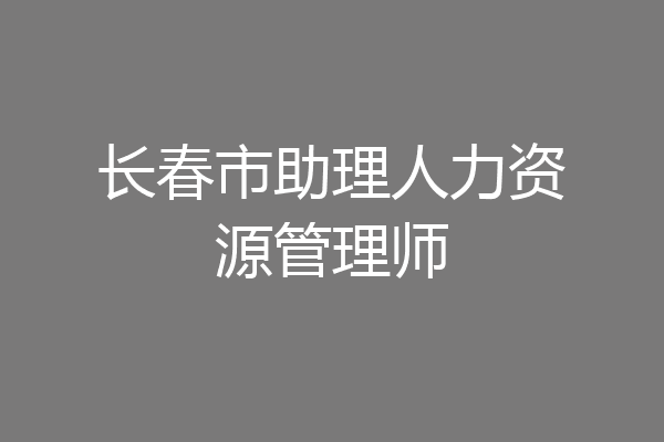长春市助理人力资源管理师