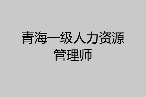 青海一级人力资源管理师