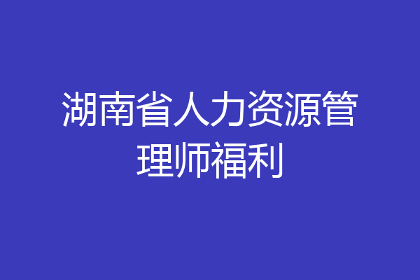 湖南省人力资源管理师福利