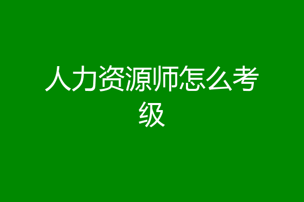 人力资源师怎么考级