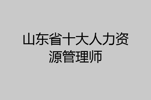 山东省十大人力资源管理师