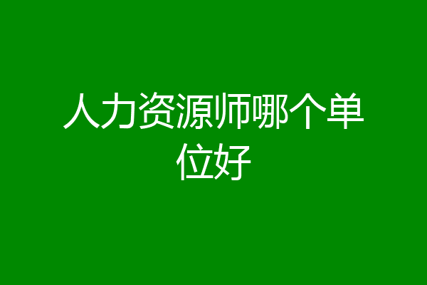 人力资源师哪个单位好