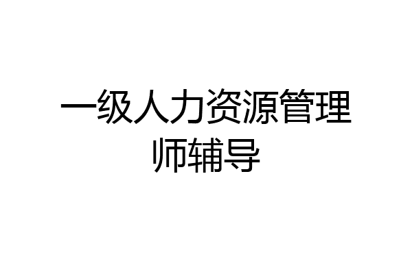 一级人力资源管理师辅导