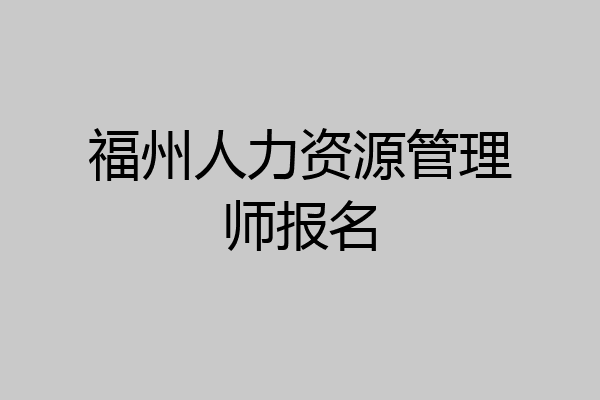 福州人力资源管理师报名
