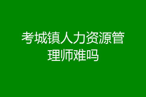 考城镇人力资源管理师难吗