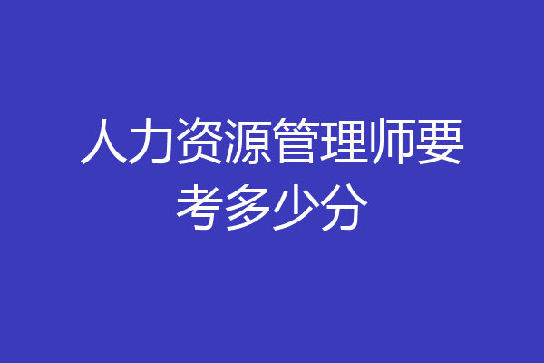 人力资源管理师要考多少分