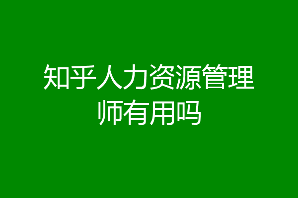 知乎人力资源管理师有用吗