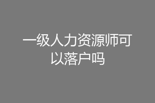 一级人力资源师可以落户吗