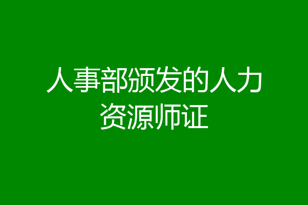 人事部颁发的人力资源师证