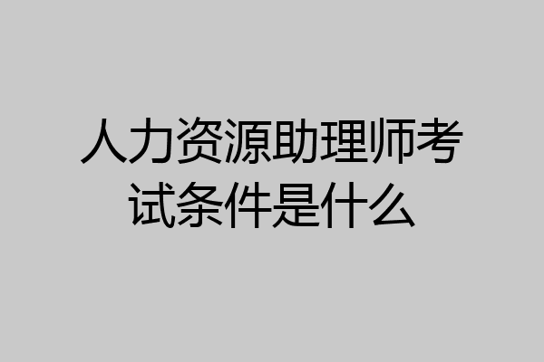 人力资源助理师考试条件是什么