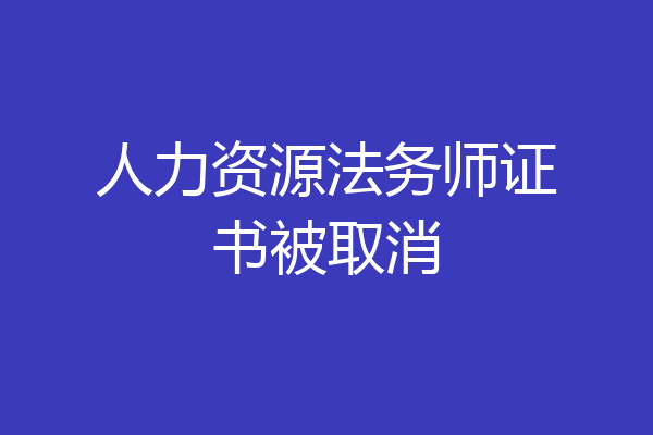 人力资源法务师证书被取消