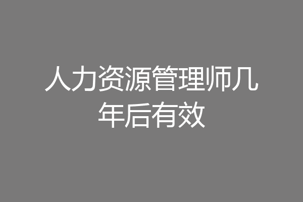 人力资源管理师几年后有效