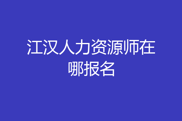 江汉人力资源师在哪报名