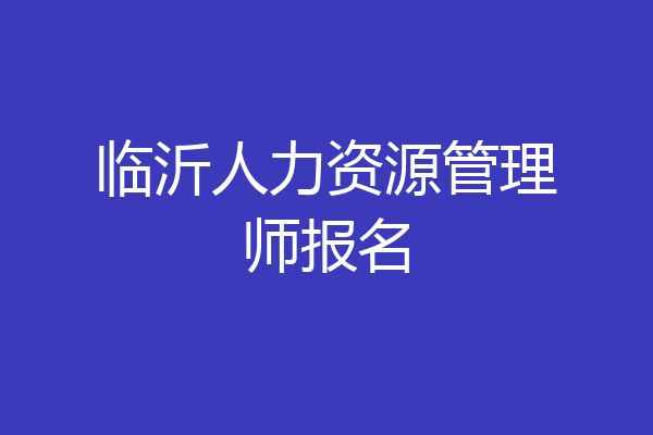 临沂人力资源管理师报名