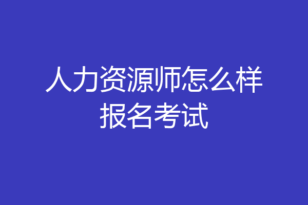 人力资源师怎么样报名考试
