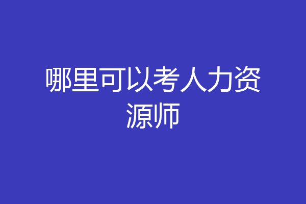 哪里可以考人力资源师