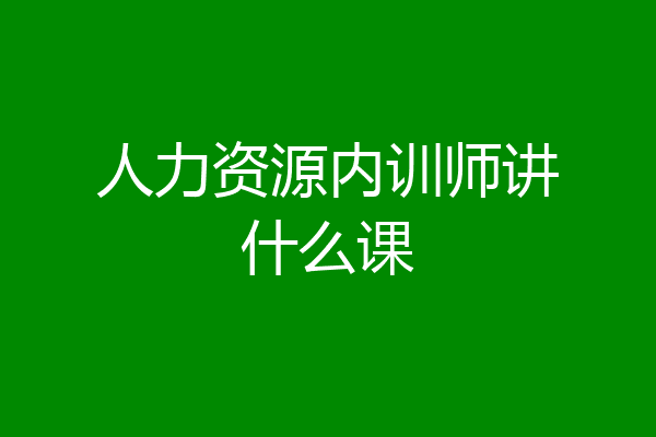人力资源内训师讲什么课