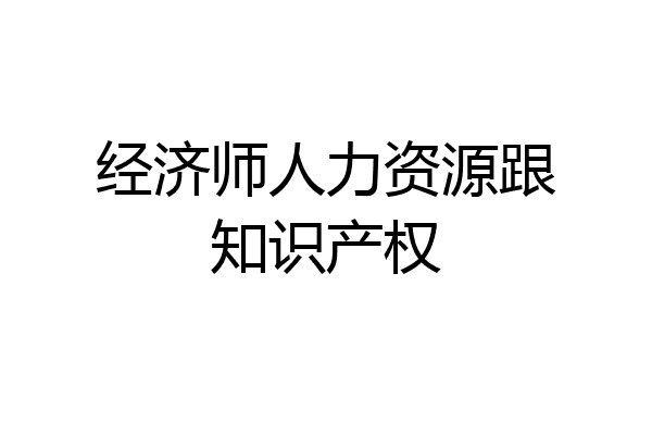 经济师人力资源跟知识产权