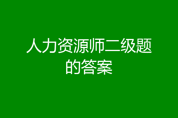 人力资源师二级题的答案