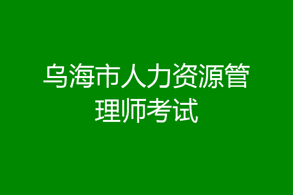 乌海市人力资源管理师考试