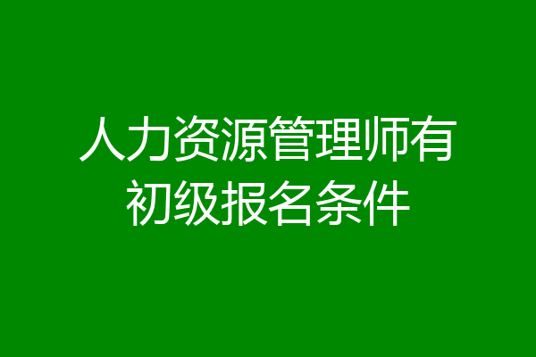 人力资源管理师有初级报名条件