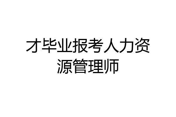 才毕业报考人力资源管理师