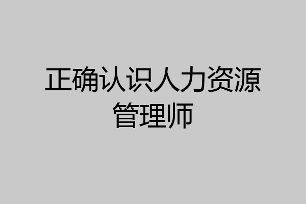 正确认识人力资源管理师
