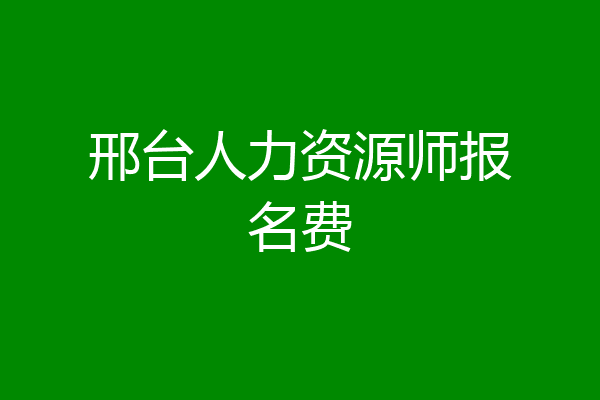 邢台人力资源师报名费