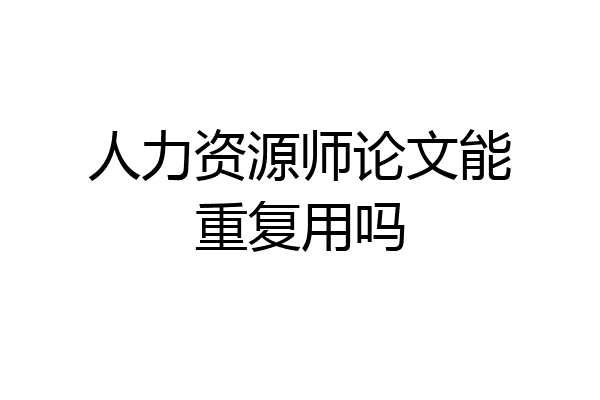 人力资源师论文能重复用吗