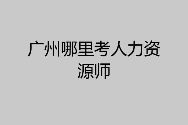 广州哪里考人力资源师
