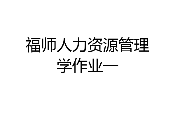 福师人力资源管理学作业一