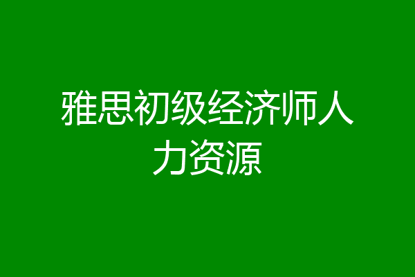 雅思初级经济师人力资源