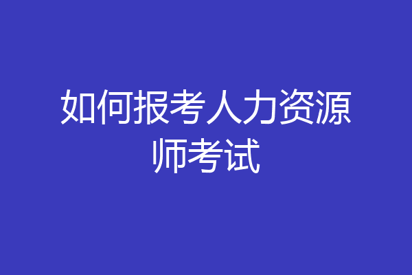 如何报考人力资源师考试
