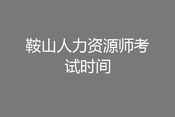 鞍山人力资源师考试时间