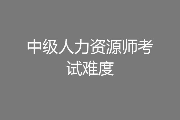 中级人力资源师考试难度